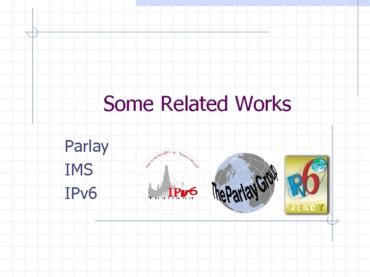 Some Related Works Parlay IMS IPv 6 