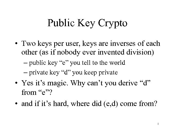 Public Key Crypto • Two keys per user, keys are inverses of each other