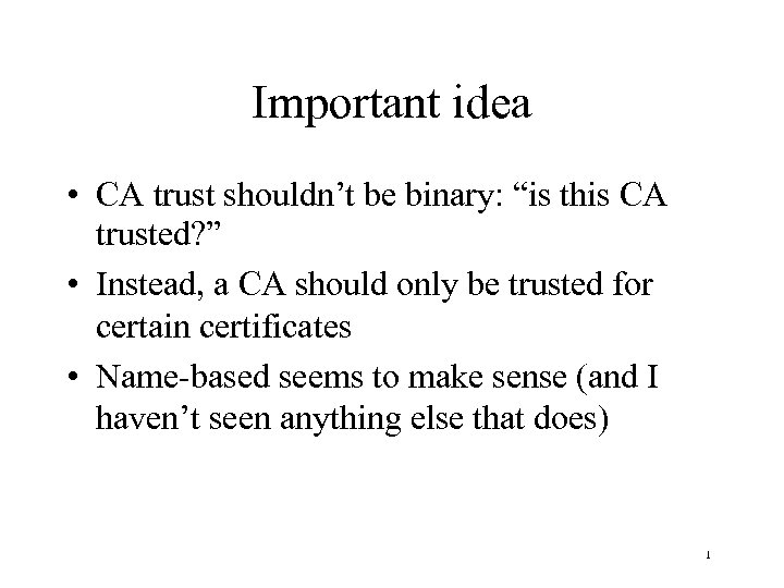 Important idea • CA trust shouldn’t be binary: “is this CA trusted? ” •