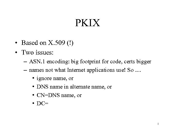 PKIX • Based on X. 509 (!) • Two issues: – ASN. 1 encoding: