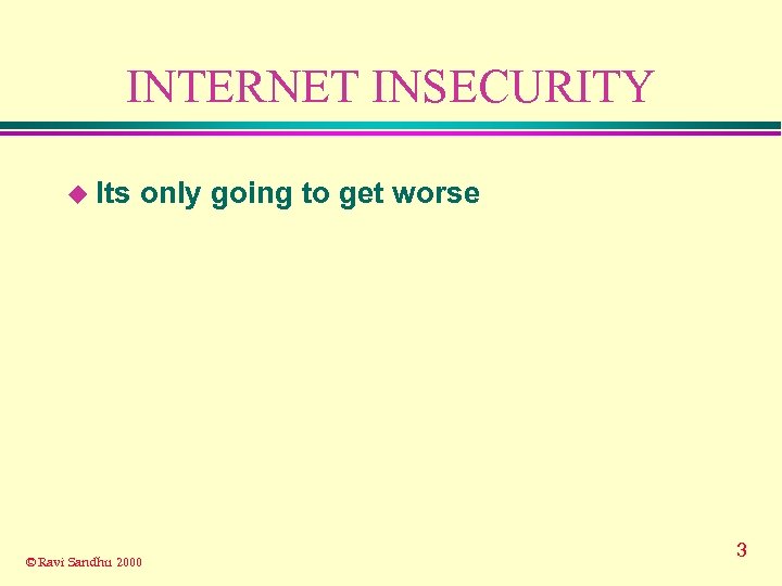 INTERNET INSECURITY u Its only going to get worse © Ravi Sandhu 2000 3