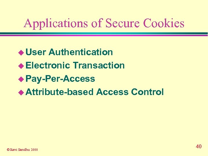 Applications of Secure Cookies u User Authentication u Electronic Transaction u Pay-Per-Access u Attribute-based