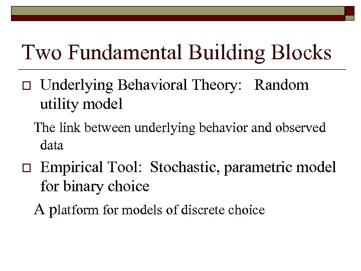 Two Fundamental Building Blocks o Underlying Behavioral Theory: Random utility model The link between