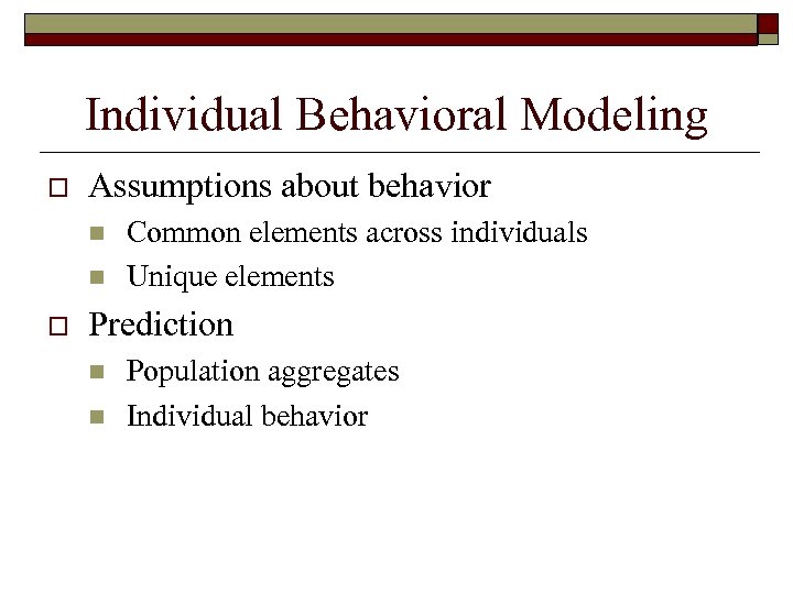Individual Behavioral Modeling o Assumptions about behavior n n o Common elements across individuals