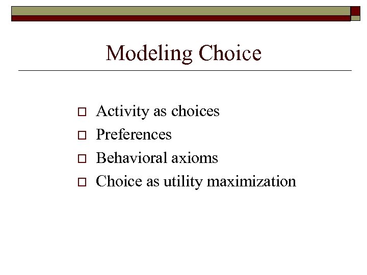 Modeling Choice o o Activity as choices Preferences Behavioral axioms Choice as utility maximization