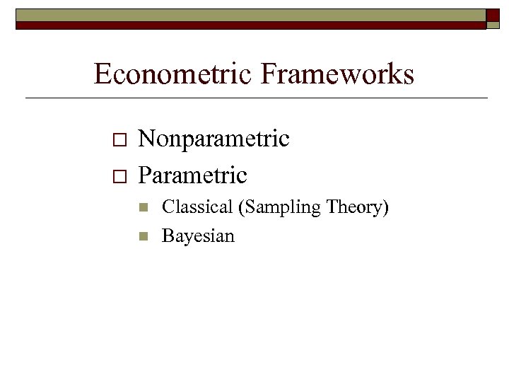 Econometric Frameworks o o Nonparametric Parametric n n Classical (Sampling Theory) Bayesian 