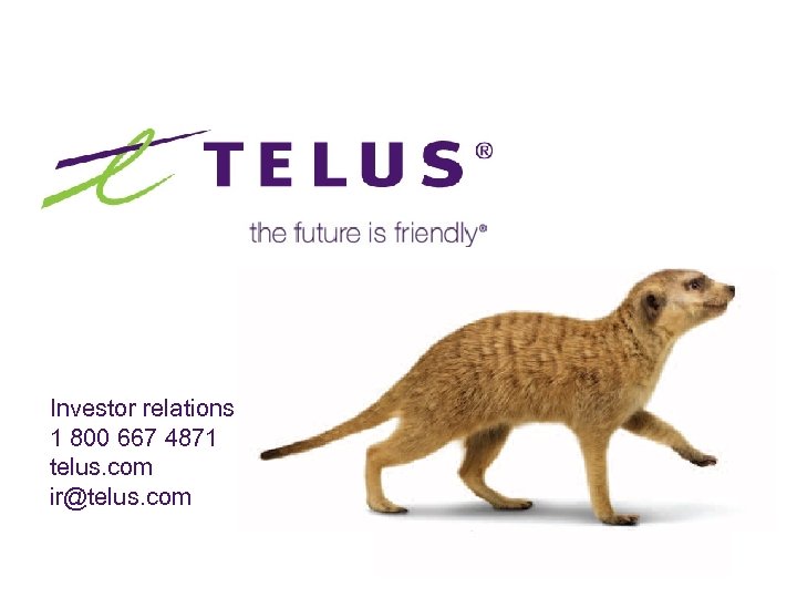 Investor relations 1 800 667 4871 telus. com ir@telus. com 