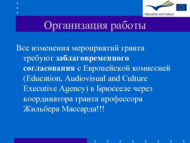 Организация работы Все изменения мероприятий гранта требуют заблаговременного согласования с Европейской комиссией (Education, Audiovisual
