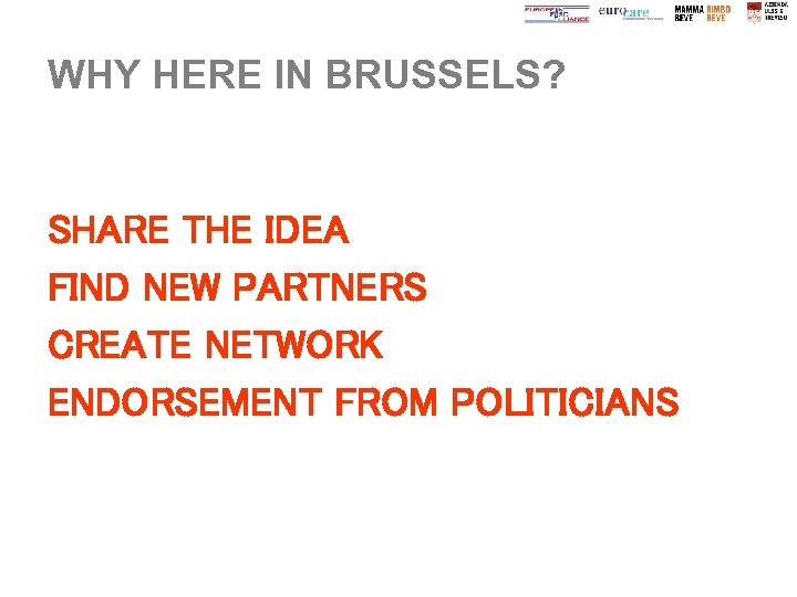 WHY HERE IN BRUSSELS? SHARE THE IDEA FIND NEW PARTNERS CREATE NETWORK ENDORSEMENT FROM