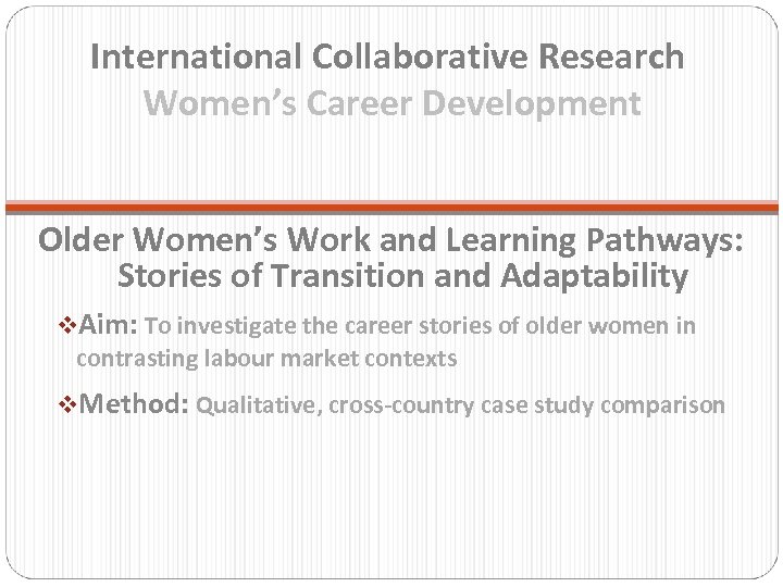 International Collaborative Research Women’s Career Development Older Women’s Work and Learning Pathways: Stories of