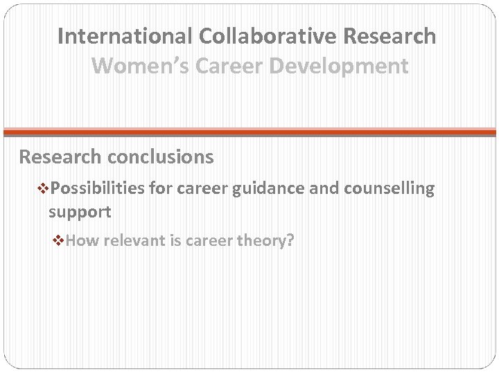 International Collaborative Research Women’s Career Development Research conclusions v. Possibilities for career guidance and