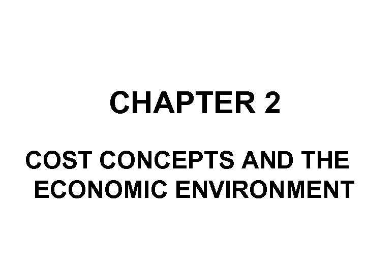 CHAPTER 2 COST CONCEPTS AND THE ECONOMIC ENVIRONMENT 