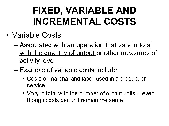 FIXED, VARIABLE AND INCREMENTAL COSTS • Variable Costs – Associated with an operation that