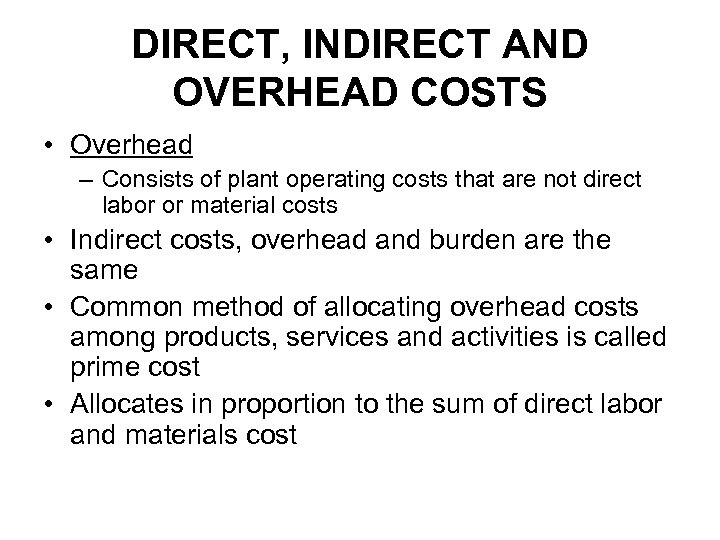 DIRECT, INDIRECT AND OVERHEAD COSTS • Overhead – Consists of plant operating costs that