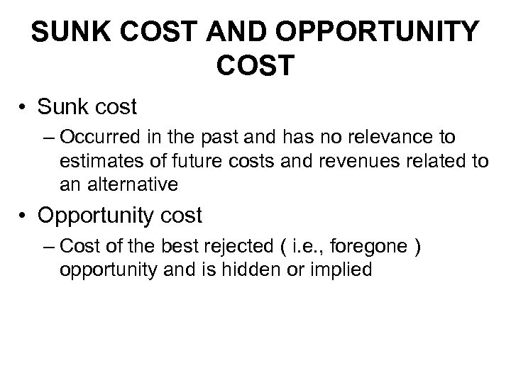 SUNK COST AND OPPORTUNITY COST • Sunk cost – Occurred in the past and