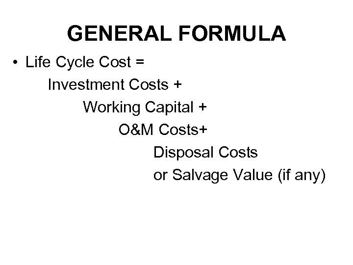 GENERAL FORMULA • Life Cycle Cost = Investment Costs + Working Capital + O&M