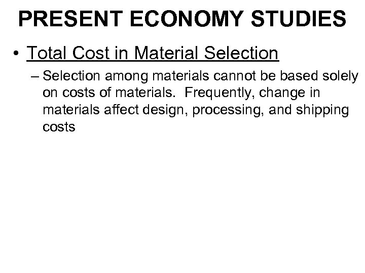 PRESENT ECONOMY STUDIES • Total Cost in Material Selection – Selection among materials cannot