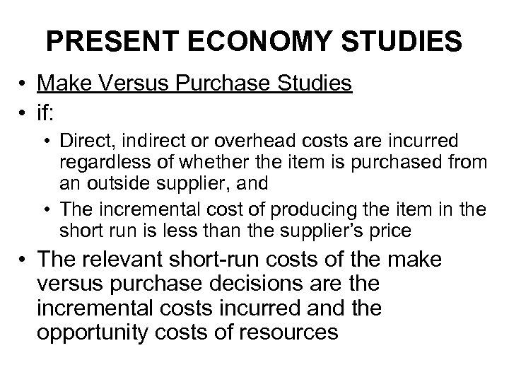 PRESENT ECONOMY STUDIES • Make Versus Purchase Studies • if: • Direct, indirect or