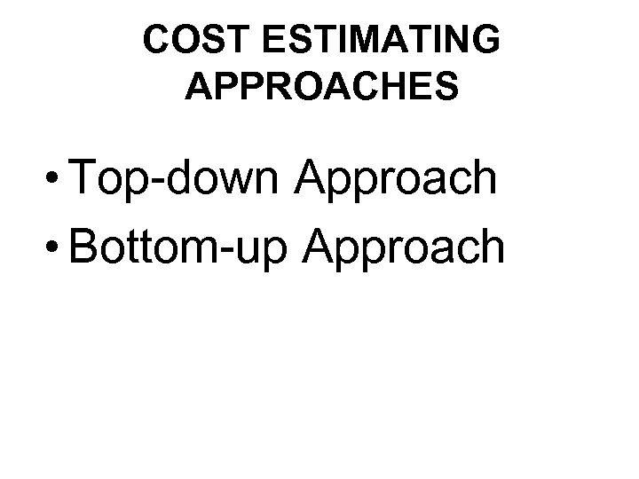 COST ESTIMATING APPROACHES • Top-down Approach • Bottom-up Approach 