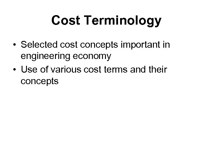 Cost Terminology • Selected cost concepts important in engineering economy • Use of various