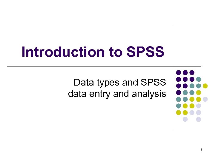 Introduction to SPSS Data types and SPSS data entry and analysis 1 