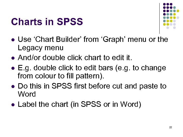 Charts in SPSS l l l Use ‘Chart Builder’ from ‘Graph’ menu or the