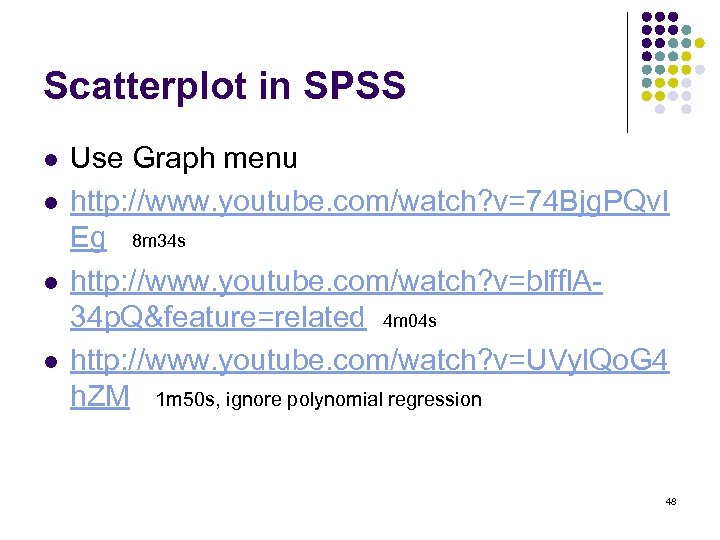 Scatterplot in SPSS l l Use Graph menu http: //www. youtube. com/watch? v=74 Bjg.