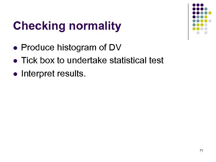 Checking normality l l l Produce histogram of DV Tick box to undertake statistical