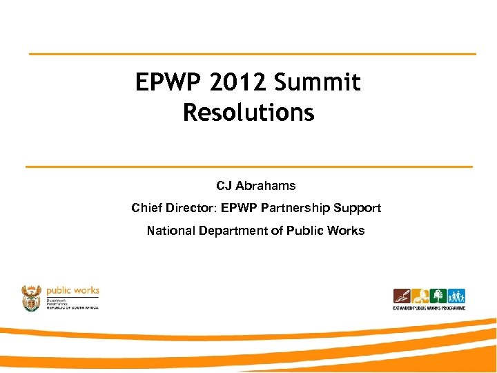 EPWP 2012 Summit Resolutions CJ Abrahams Chief Director: EPWP Partnership Support National Department of