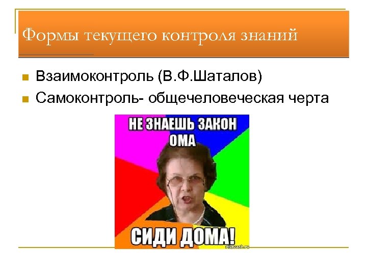 Формы текущего контроля знаний n n Взаимоконтроль (В. Ф. Шаталов) Самоконтроль- общечеловеческая черта 