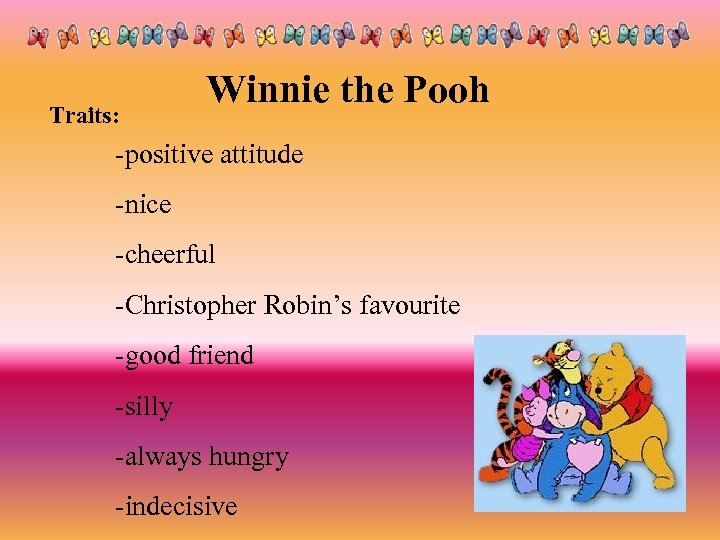Traits: Winnie the Pooh -positive attitude -nice -cheerful -Christopher Robin’s favourite -good friend -silly