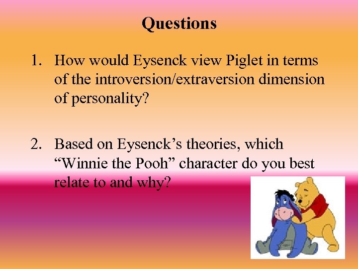 Questions 1. How would Eysenck view Piglet in terms of the introversion/extraversion dimension of