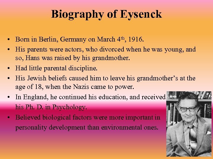 Biography of Eysenck • Born in Berlin, Germany on March 4 th, 1916. •