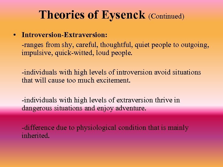 Theories of Eysenck (Continued) • Introversion-Extraversion: -ranges from shy, careful, thoughtful, quiet people to