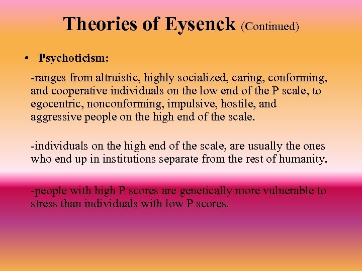 Theories of Eysenck (Continued) • Psychoticism: -ranges from altruistic, highly socialized, caring, conforming, and