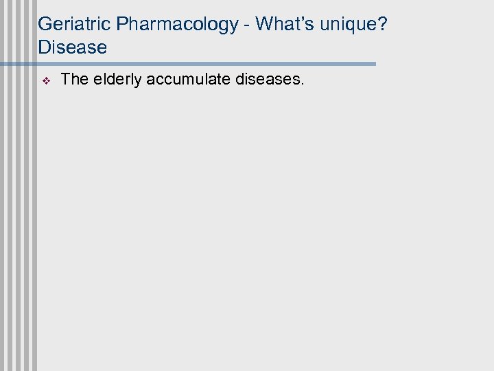 Geriatric Pharmacology - What’s unique? Disease v The elderly accumulate diseases. 