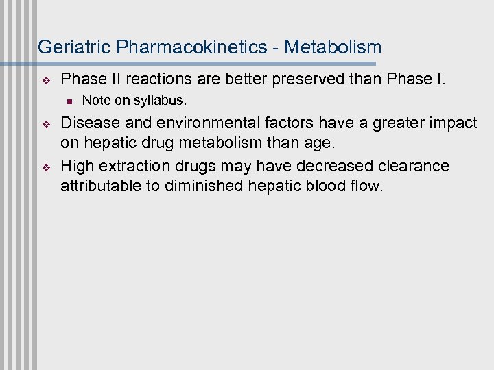 Geriatric Pharmacokinetics - Metabolism v Phase II reactions are better preserved than Phase I.