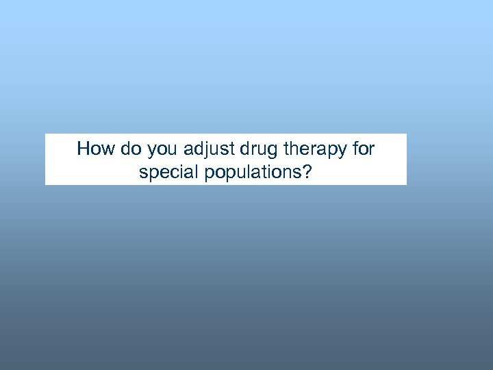 How do you adjust drug therapy for special populations? 