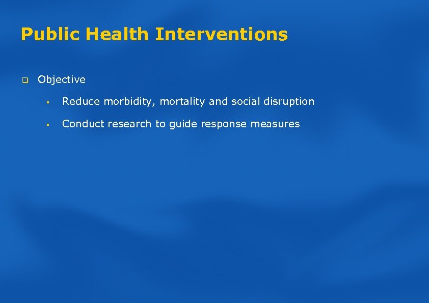 Public Health Interventions q Objective § Reduce morbidity, mortality and social disruption § Conduct