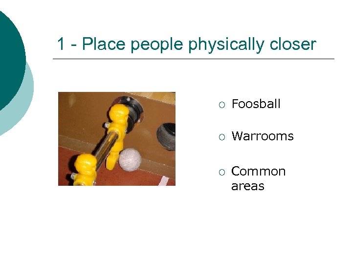 1 - Place people physically closer ¡ Foosball ¡ Warrooms ¡ Common areas 