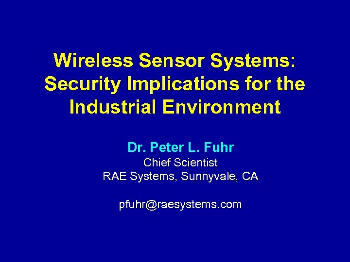 Wireless Sensor Systems: Security Implications for the Industrial Environment Dr. Peter L. Fuhr Chief