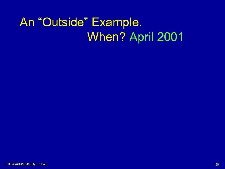 An “Outside” Example. When? April 2001 ISA Wireless Security, P. Fuhr 26 