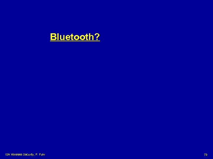 Bluetooth? ISA Wireless Security, P. Fuhr 73 