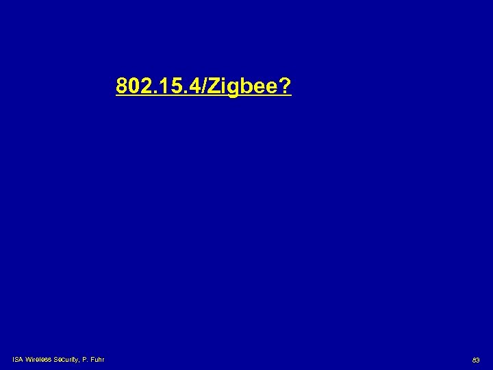 802. 15. 4/Zigbee? ISA Wireless Security, P. Fuhr 83 