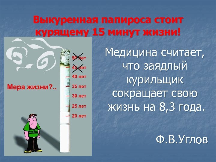 Выкуренная папироса стоит курящему 15 минут жизни! Медицина считает, что заядлый курильщик сокращает свою
