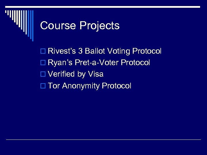 Course Projects o Rivest’s 3 Ballot Voting Protocol o Ryan’s Pret-a-Voter Protocol o Verified