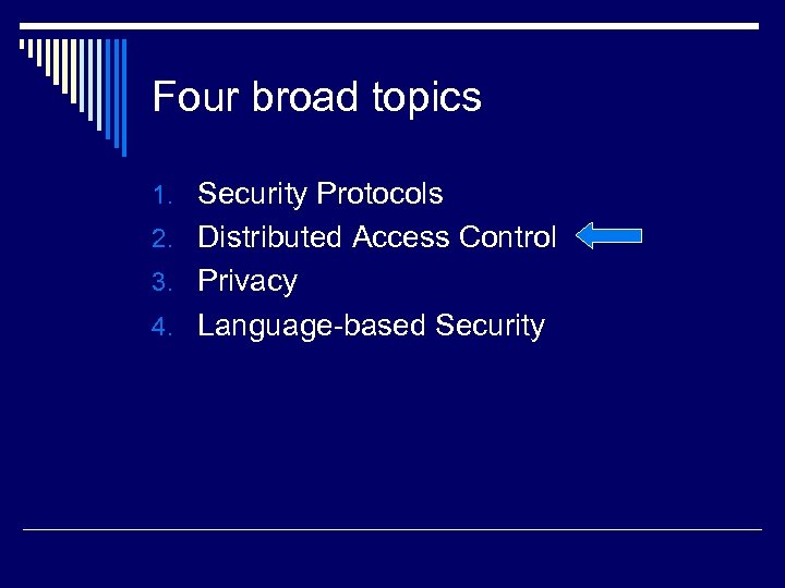 Four broad topics 1. Security Protocols 2. Distributed Access Control 3. Privacy 4. Language-based