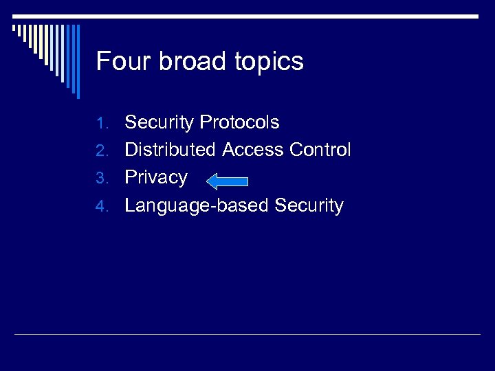 Four broad topics 1. Security Protocols 2. Distributed Access Control 3. Privacy 4. Language-based