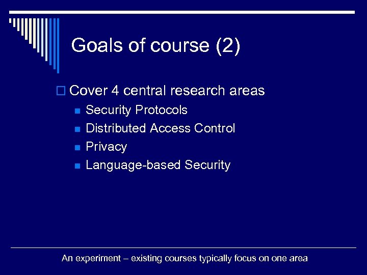 Goals of course (2) o Cover 4 central research areas n n Security Protocols