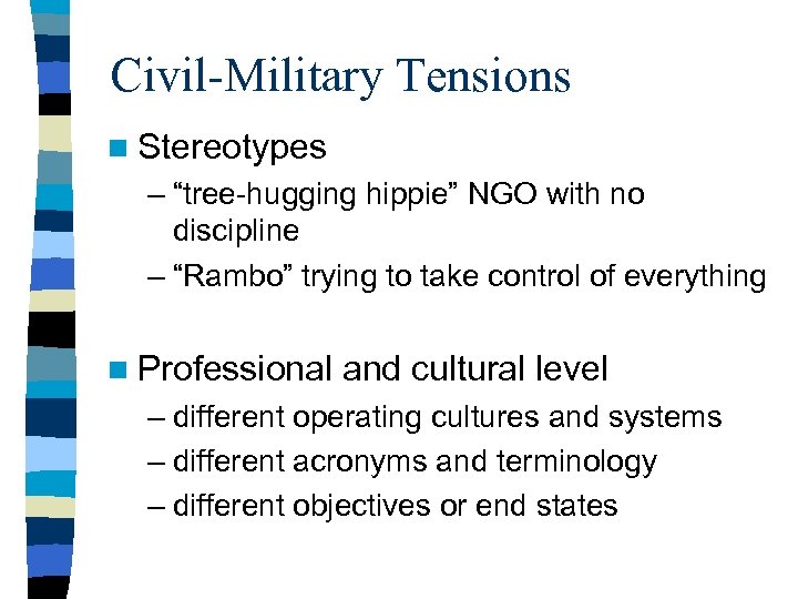 Civil-Military Tensions n Stereotypes – “tree-hugging hippie” NGO with no discipline – “Rambo” trying